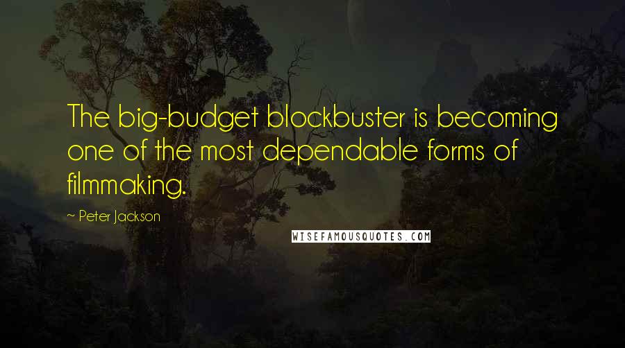 Peter Jackson Quotes: The big-budget blockbuster is becoming one of the most dependable forms of filmmaking.