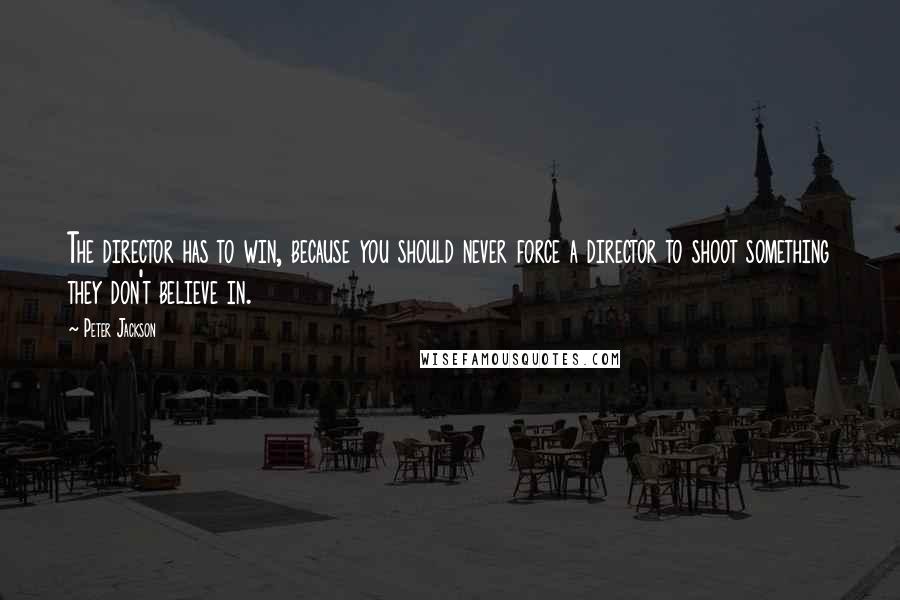 Peter Jackson Quotes: The director has to win, because you should never force a director to shoot something they don't believe in.