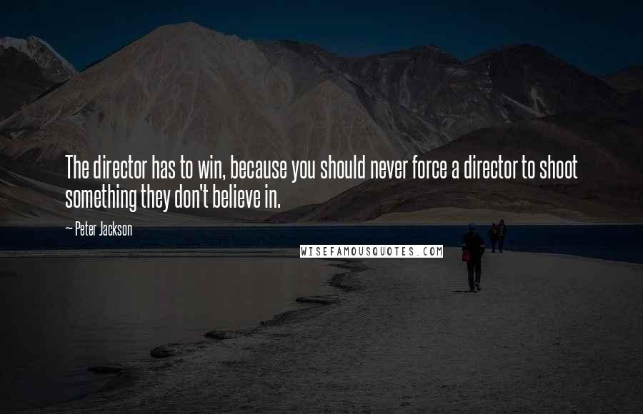 Peter Jackson Quotes: The director has to win, because you should never force a director to shoot something they don't believe in.