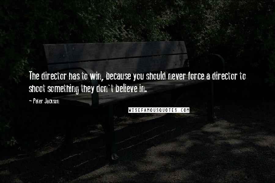 Peter Jackson Quotes: The director has to win, because you should never force a director to shoot something they don't believe in.