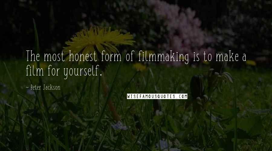 Peter Jackson Quotes: The most honest form of filmmaking is to make a film for yourself.