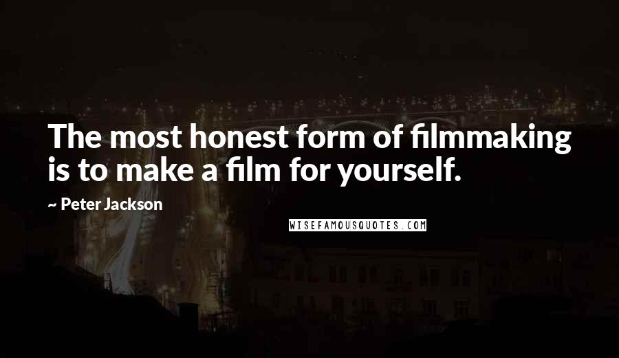 Peter Jackson Quotes: The most honest form of filmmaking is to make a film for yourself.