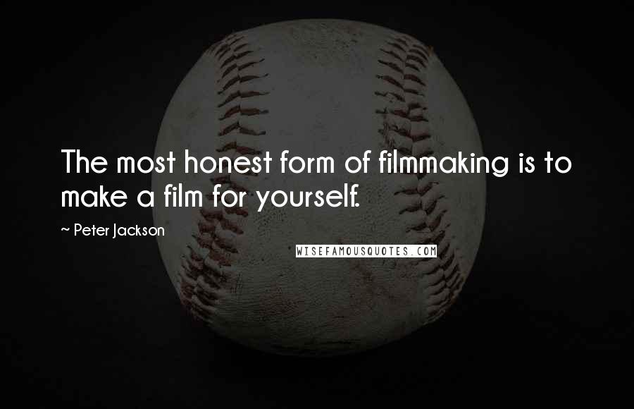 Peter Jackson Quotes: The most honest form of filmmaking is to make a film for yourself.