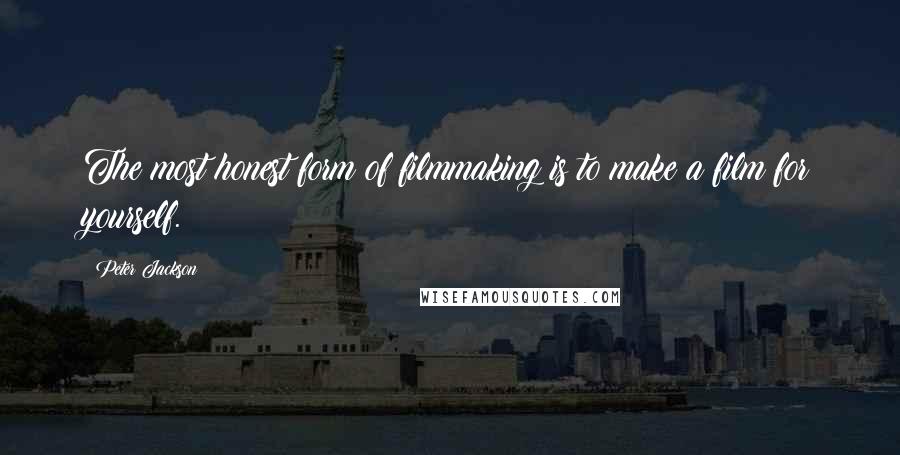 Peter Jackson Quotes: The most honest form of filmmaking is to make a film for yourself.