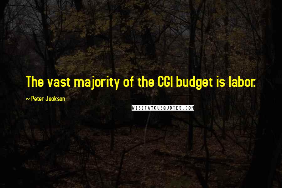 Peter Jackson Quotes: The vast majority of the CGI budget is labor.