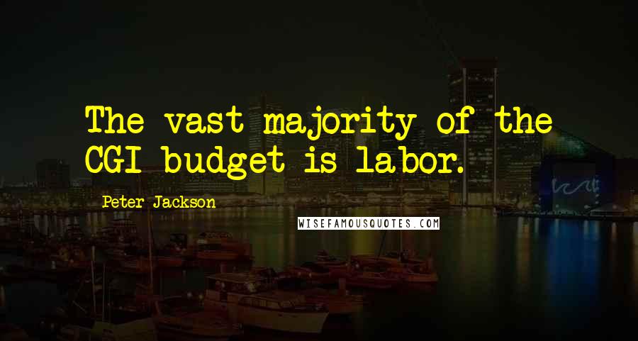 Peter Jackson Quotes: The vast majority of the CGI budget is labor.