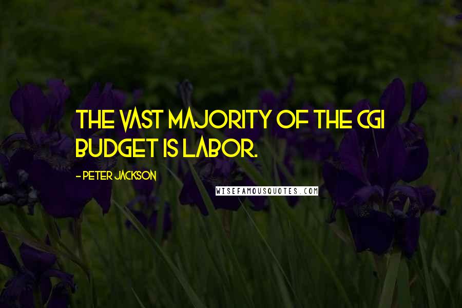 Peter Jackson Quotes: The vast majority of the CGI budget is labor.