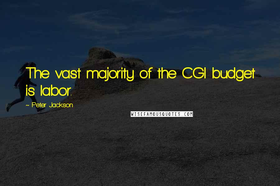 Peter Jackson Quotes: The vast majority of the CGI budget is labor.