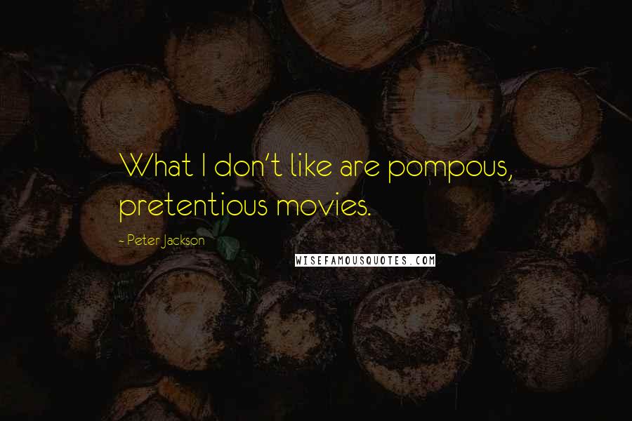 Peter Jackson Quotes: What I don't like are pompous, pretentious movies.