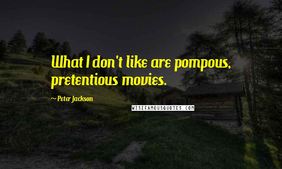 Peter Jackson Quotes: What I don't like are pompous, pretentious movies.