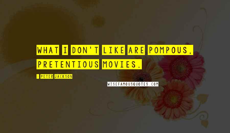 Peter Jackson Quotes: What I don't like are pompous, pretentious movies.