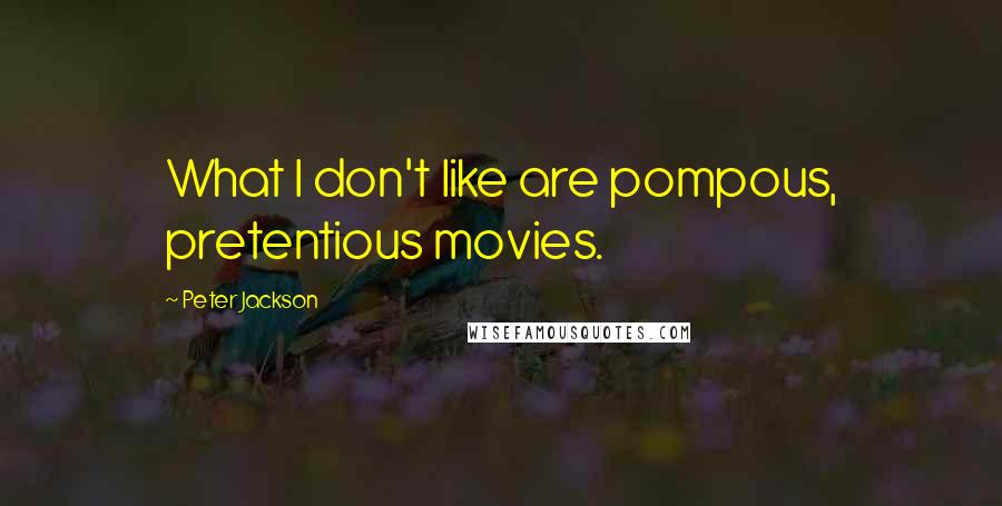 Peter Jackson Quotes: What I don't like are pompous, pretentious movies.