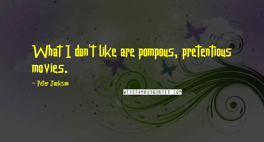 Peter Jackson Quotes: What I don't like are pompous, pretentious movies.