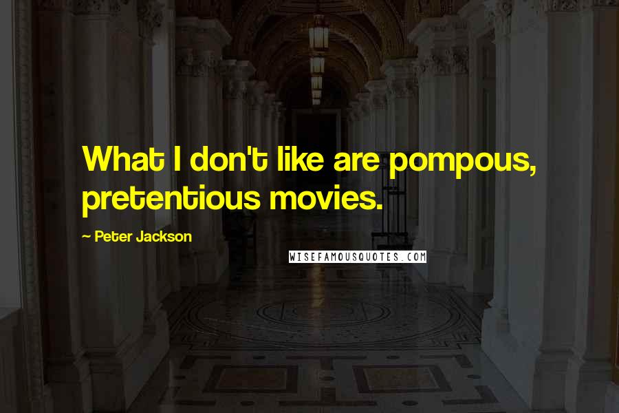 Peter Jackson Quotes: What I don't like are pompous, pretentious movies.