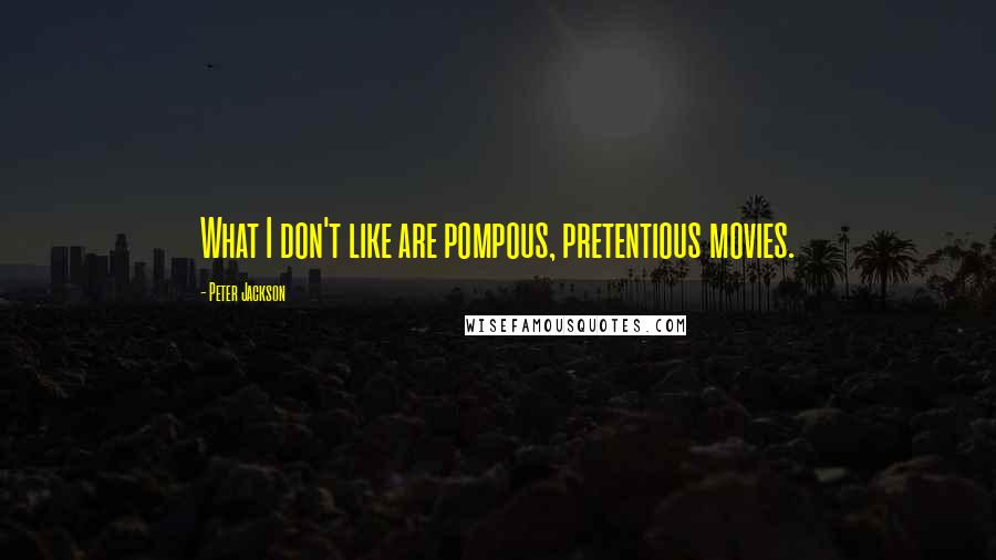 Peter Jackson Quotes: What I don't like are pompous, pretentious movies.