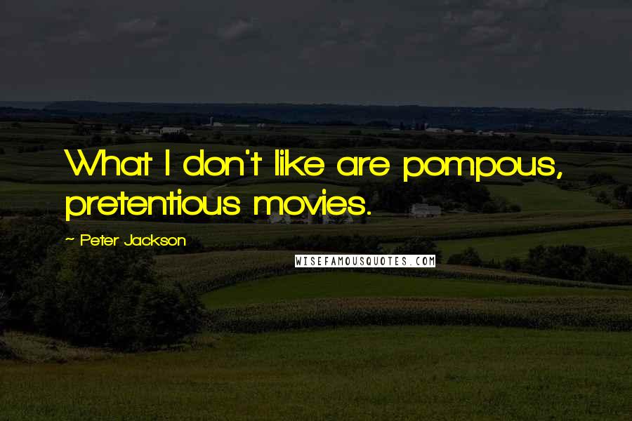 Peter Jackson Quotes: What I don't like are pompous, pretentious movies.