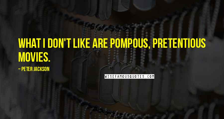 Peter Jackson Quotes: What I don't like are pompous, pretentious movies.