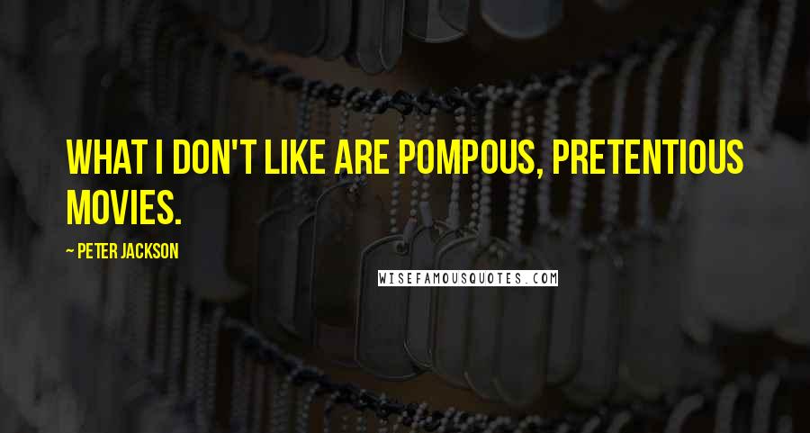 Peter Jackson Quotes: What I don't like are pompous, pretentious movies.