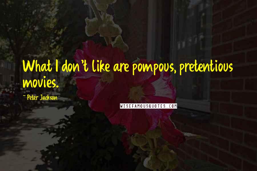 Peter Jackson Quotes: What I don't like are pompous, pretentious movies.