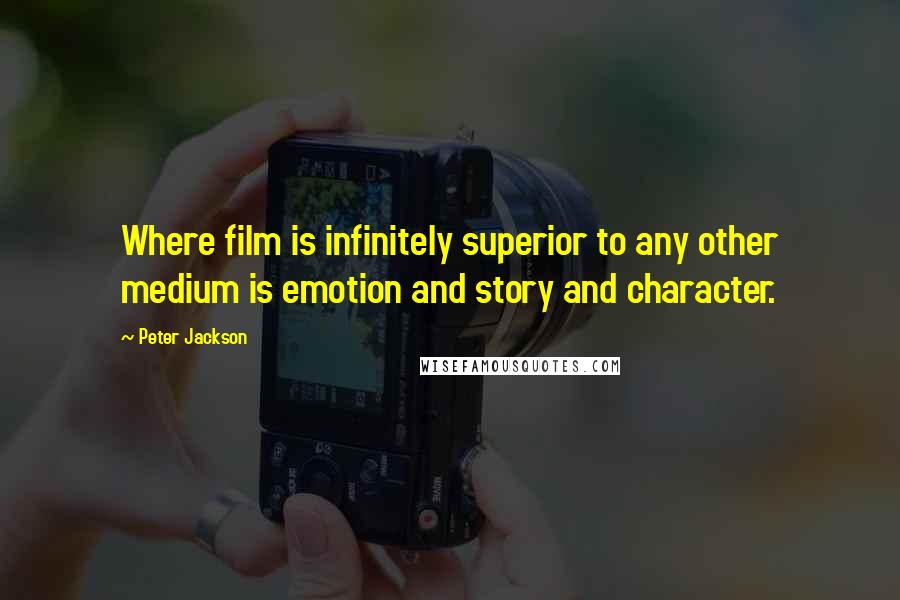 Peter Jackson Quotes: Where film is infinitely superior to any other medium is emotion and story and character.
