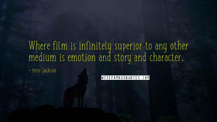 Peter Jackson Quotes: Where film is infinitely superior to any other medium is emotion and story and character.