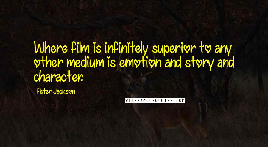 Peter Jackson Quotes: Where film is infinitely superior to any other medium is emotion and story and character.