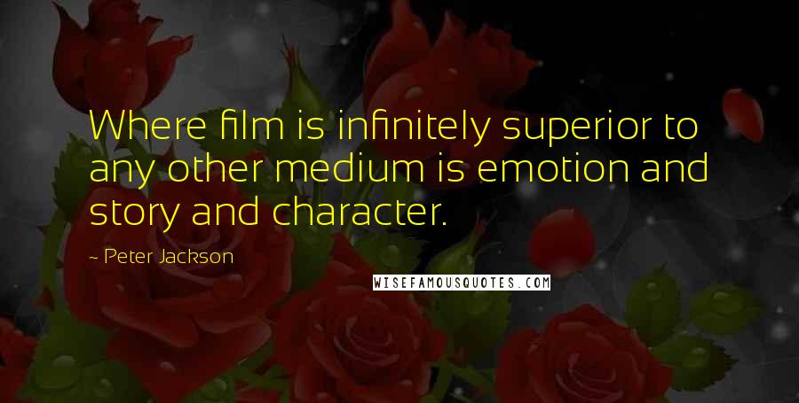 Peter Jackson Quotes: Where film is infinitely superior to any other medium is emotion and story and character.