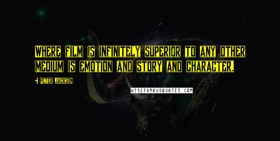 Peter Jackson Quotes: Where film is infinitely superior to any other medium is emotion and story and character.