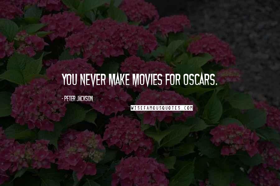 Peter Jackson Quotes: You never make movies for Oscars.