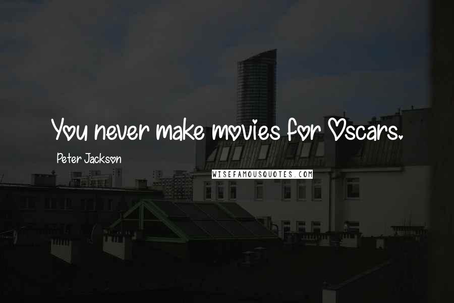Peter Jackson Quotes: You never make movies for Oscars.