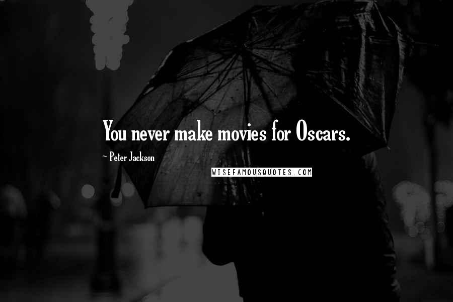 Peter Jackson Quotes: You never make movies for Oscars.