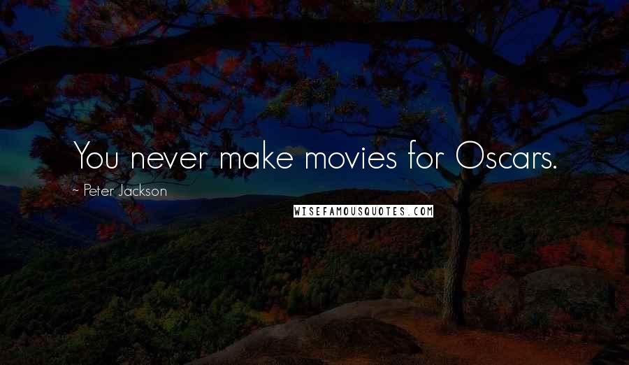 Peter Jackson Quotes: You never make movies for Oscars.