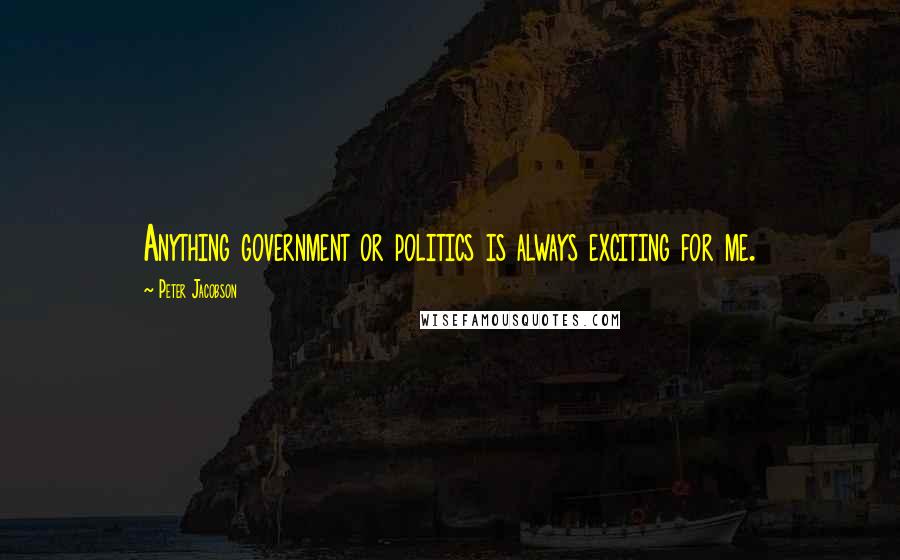 Peter Jacobson Quotes: Anything government or politics is always exciting for me.