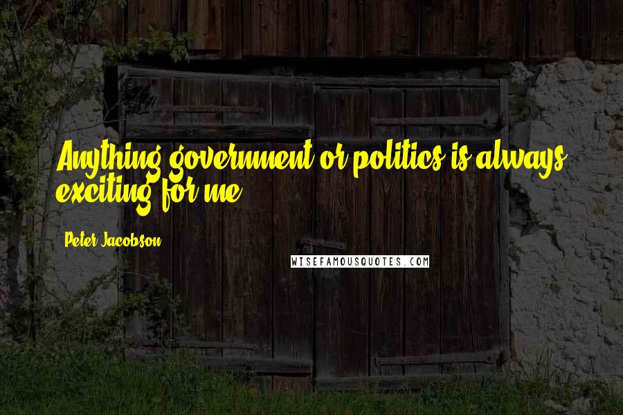 Peter Jacobson Quotes: Anything government or politics is always exciting for me.