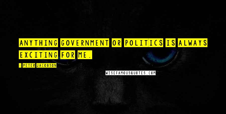 Peter Jacobson Quotes: Anything government or politics is always exciting for me.