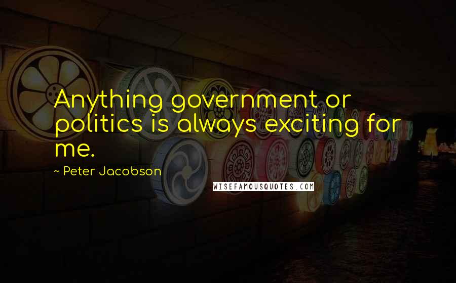 Peter Jacobson Quotes: Anything government or politics is always exciting for me.