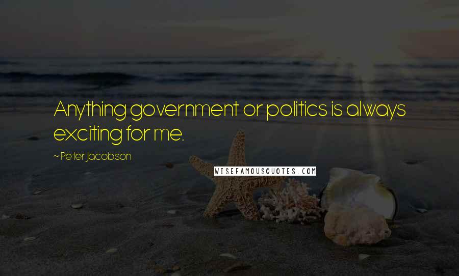 Peter Jacobson Quotes: Anything government or politics is always exciting for me.