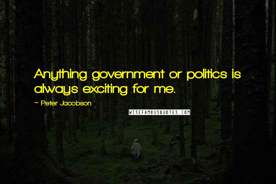 Peter Jacobson Quotes: Anything government or politics is always exciting for me.