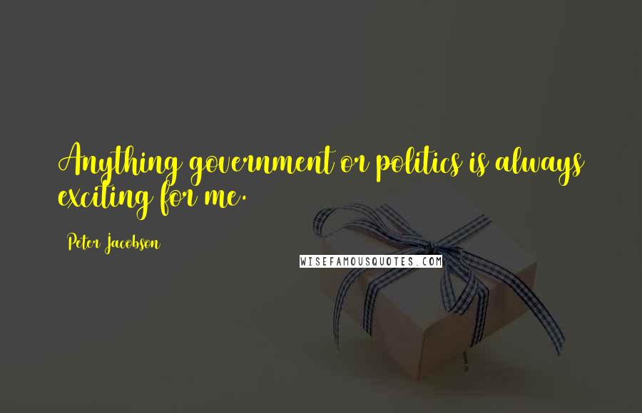 Peter Jacobson Quotes: Anything government or politics is always exciting for me.