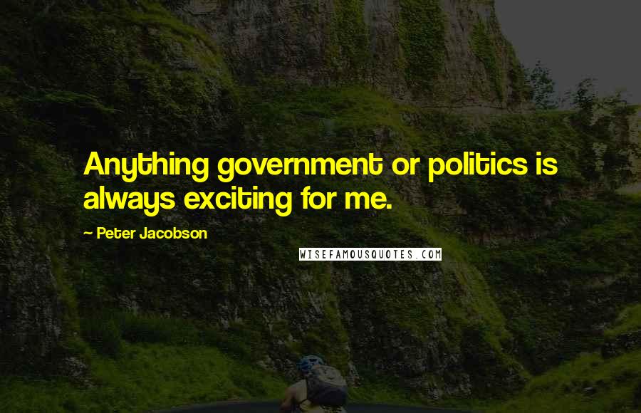 Peter Jacobson Quotes: Anything government or politics is always exciting for me.