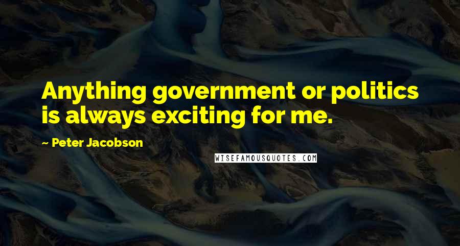 Peter Jacobson Quotes: Anything government or politics is always exciting for me.