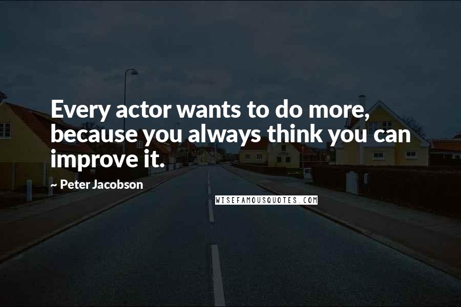 Peter Jacobson Quotes: Every actor wants to do more, because you always think you can improve it.