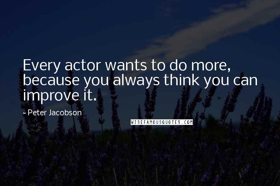 Peter Jacobson Quotes: Every actor wants to do more, because you always think you can improve it.