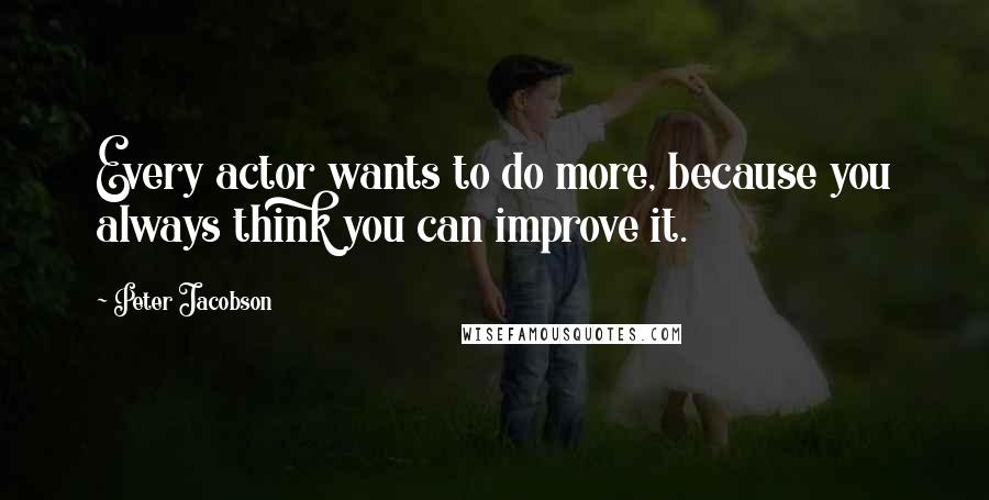 Peter Jacobson Quotes: Every actor wants to do more, because you always think you can improve it.