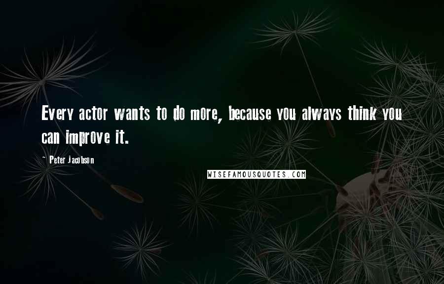 Peter Jacobson Quotes: Every actor wants to do more, because you always think you can improve it.