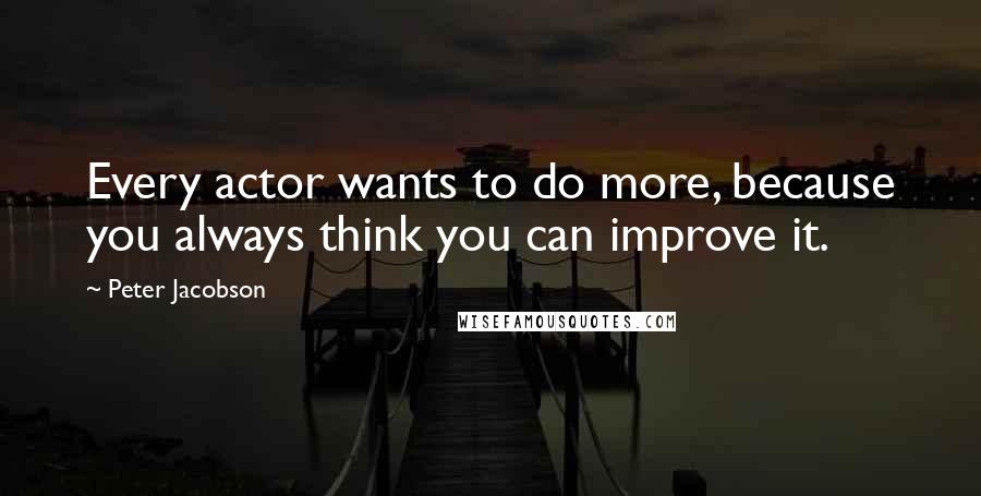 Peter Jacobson Quotes: Every actor wants to do more, because you always think you can improve it.