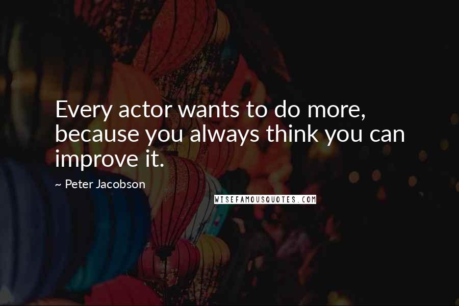 Peter Jacobson Quotes: Every actor wants to do more, because you always think you can improve it.