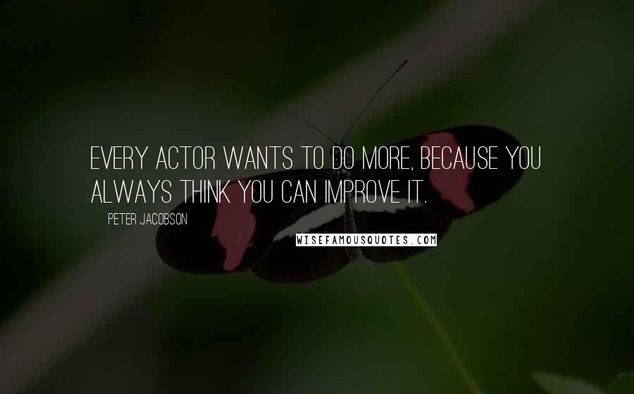 Peter Jacobson Quotes: Every actor wants to do more, because you always think you can improve it.