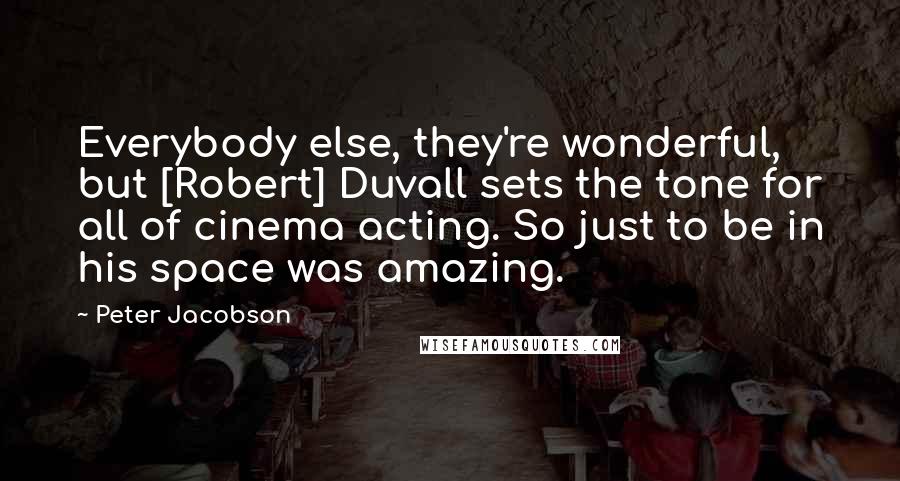 Peter Jacobson Quotes: Everybody else, they're wonderful, but [Robert] Duvall sets the tone for all of cinema acting. So just to be in his space was amazing.