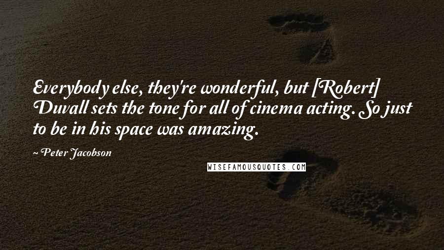 Peter Jacobson Quotes: Everybody else, they're wonderful, but [Robert] Duvall sets the tone for all of cinema acting. So just to be in his space was amazing.